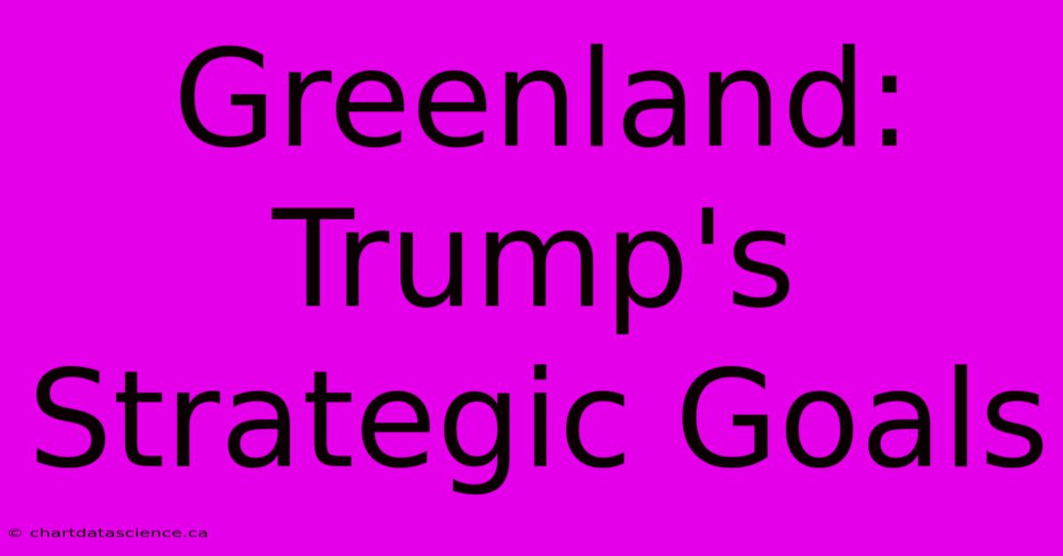 Greenland: Trump's Strategic Goals