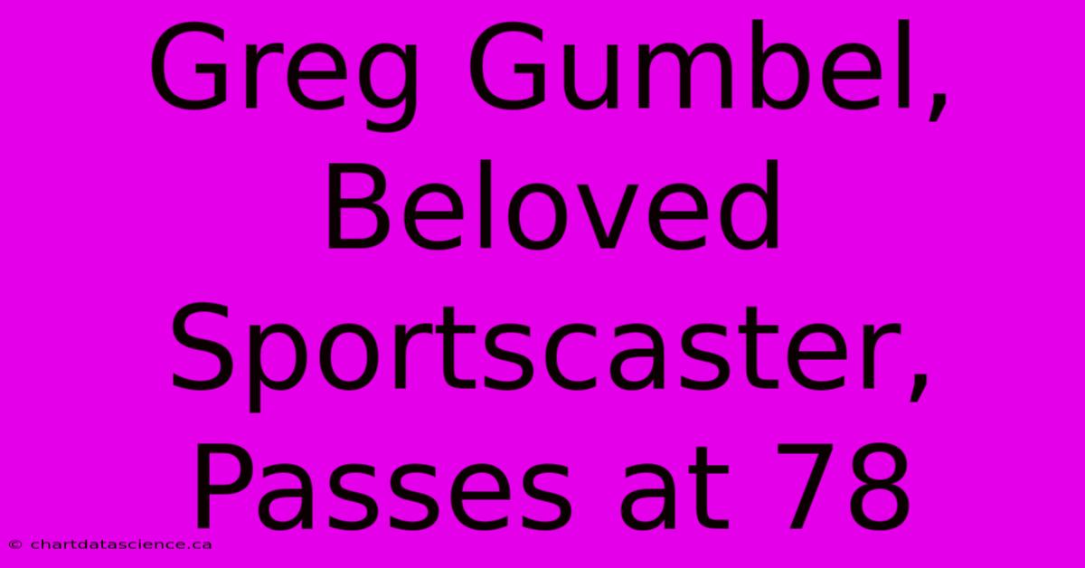 Greg Gumbel, Beloved Sportscaster, Passes At 78