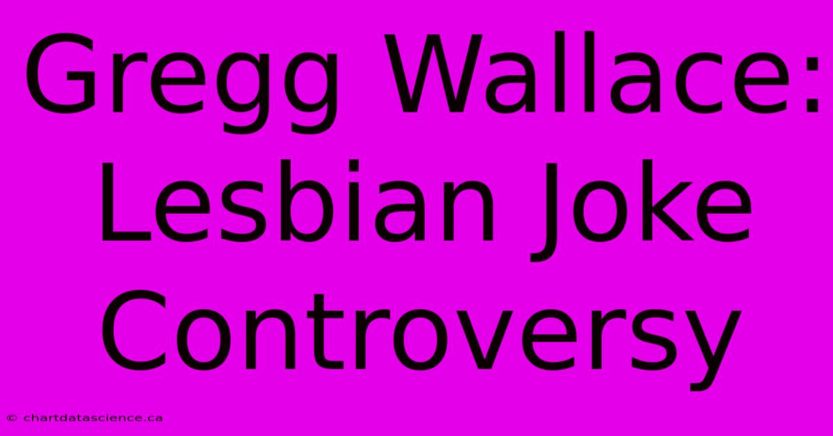 Gregg Wallace: Lesbian Joke Controversy