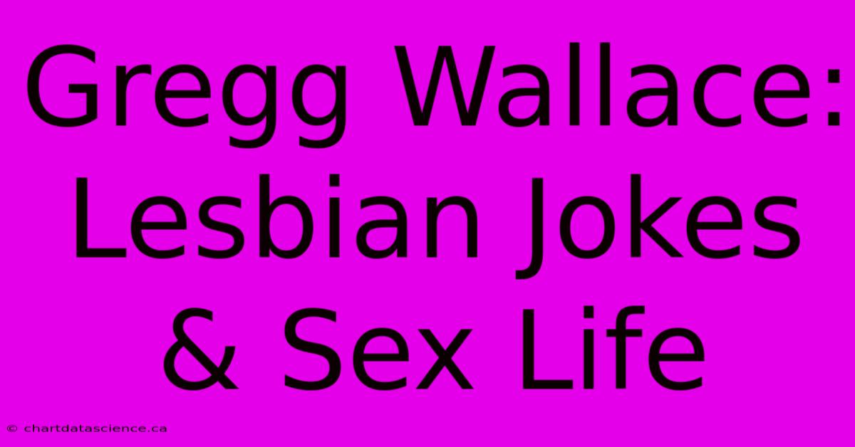 Gregg Wallace: Lesbian Jokes & Sex Life