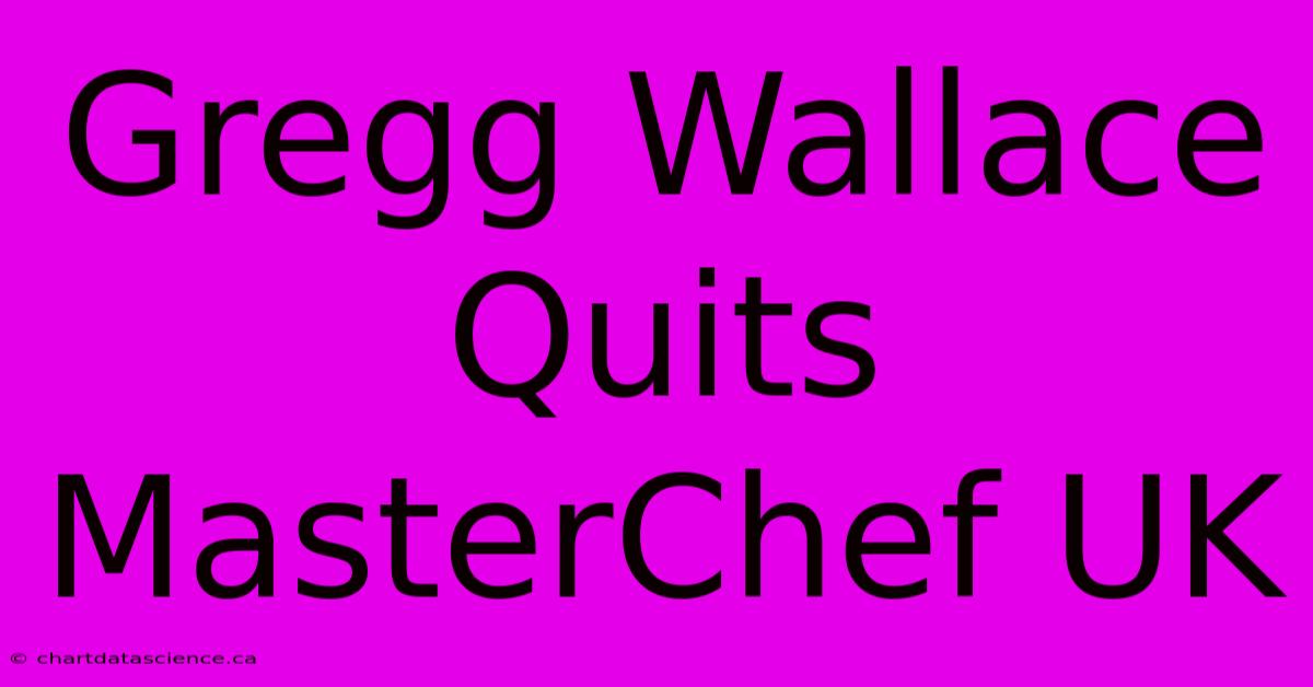 Gregg Wallace Quits MasterChef UK