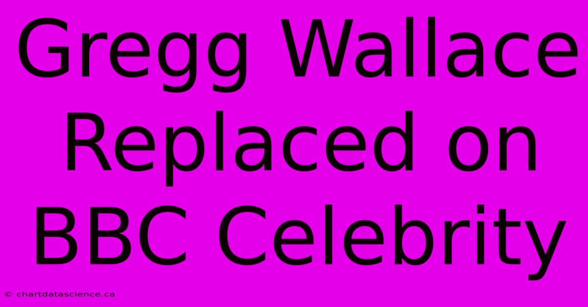 Gregg Wallace Replaced On BBC Celebrity