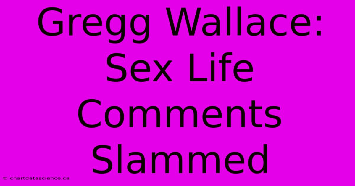 Gregg Wallace: Sex Life Comments Slammed