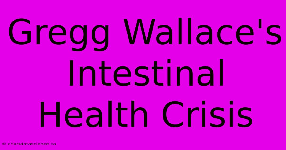 Gregg Wallace's Intestinal Health Crisis