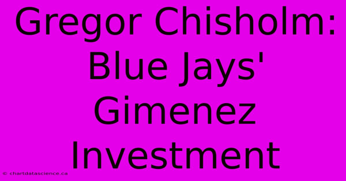 Gregor Chisholm: Blue Jays' Gimenez Investment