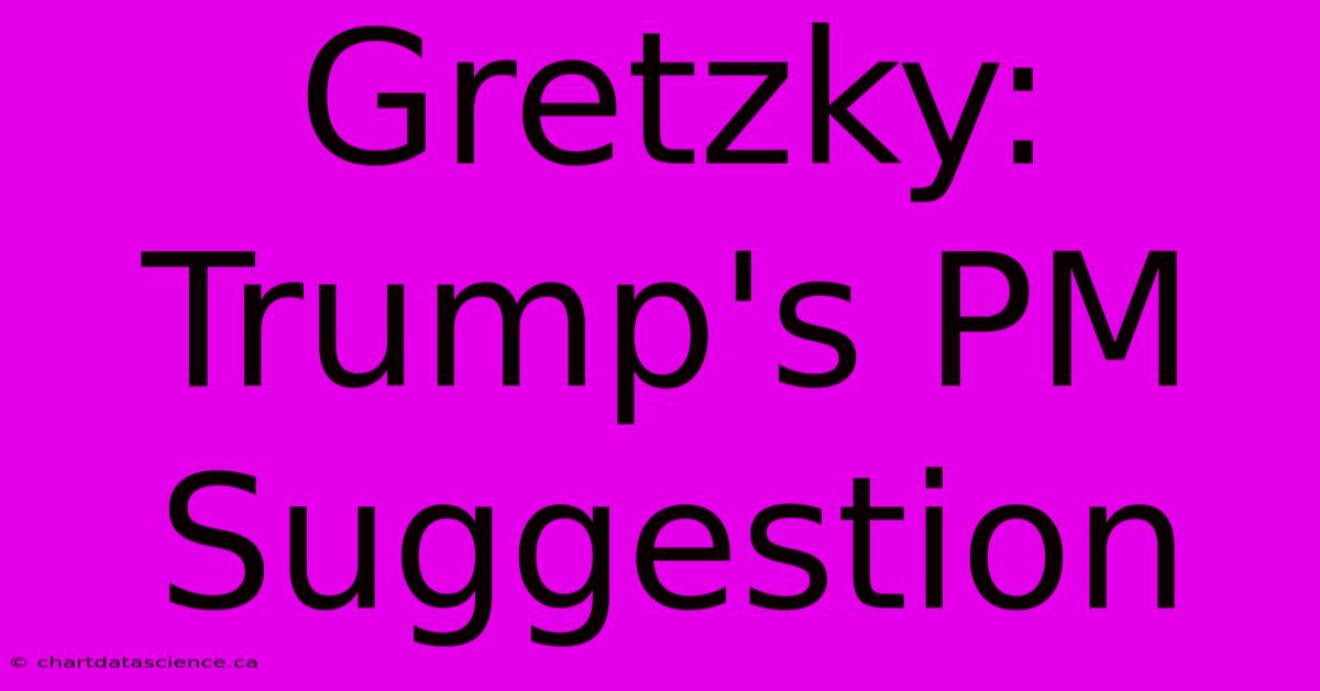 Gretzky: Trump's PM Suggestion