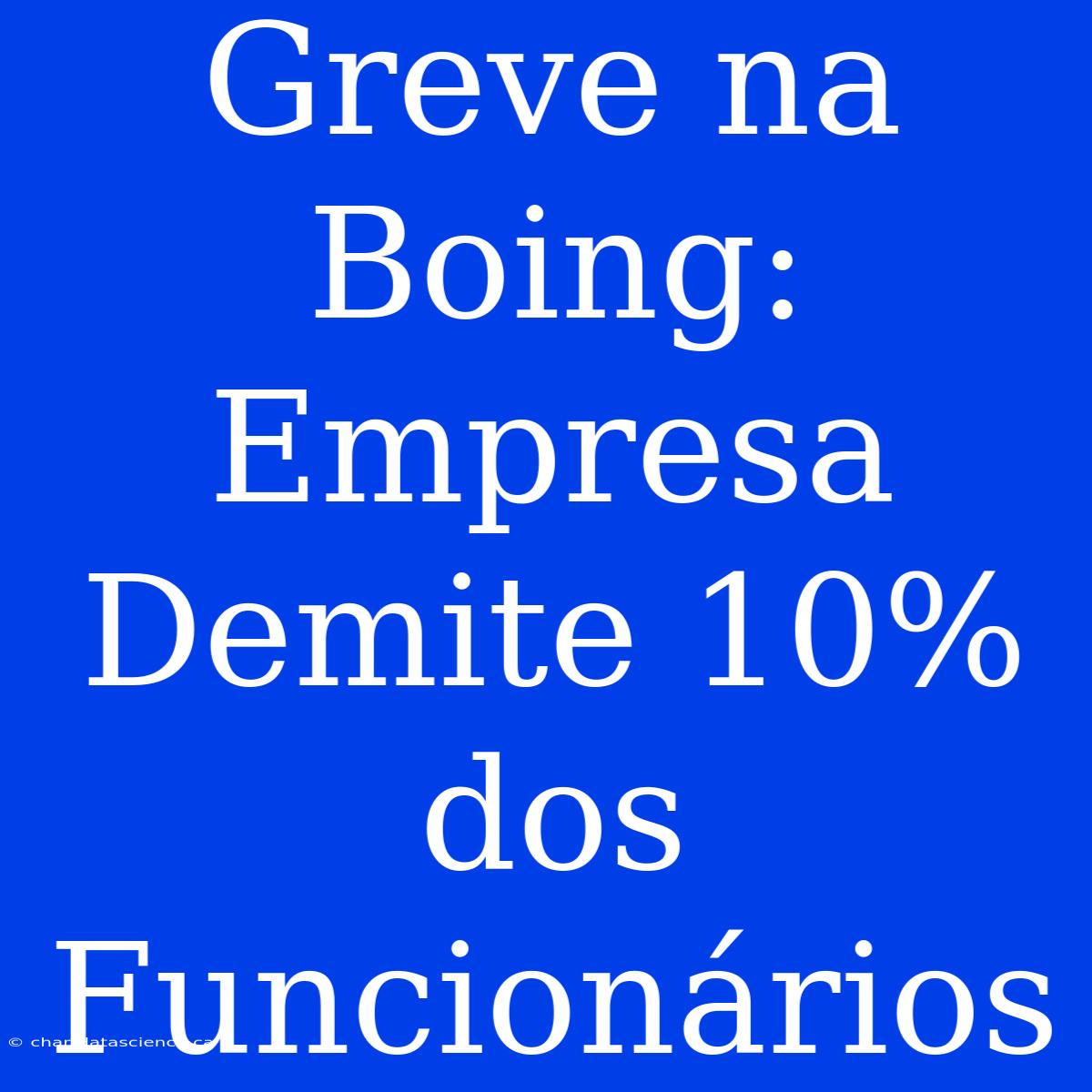 Greve Na Boing: Empresa Demite 10% Dos Funcionários