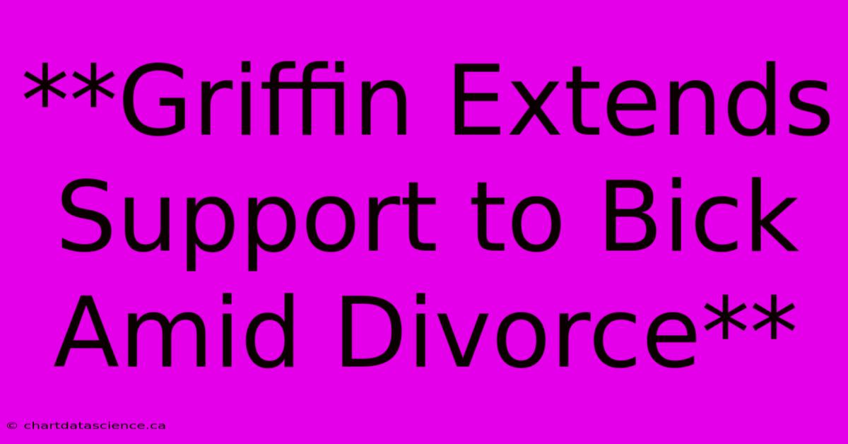 **Griffin Extends Support To Bick Amid Divorce**