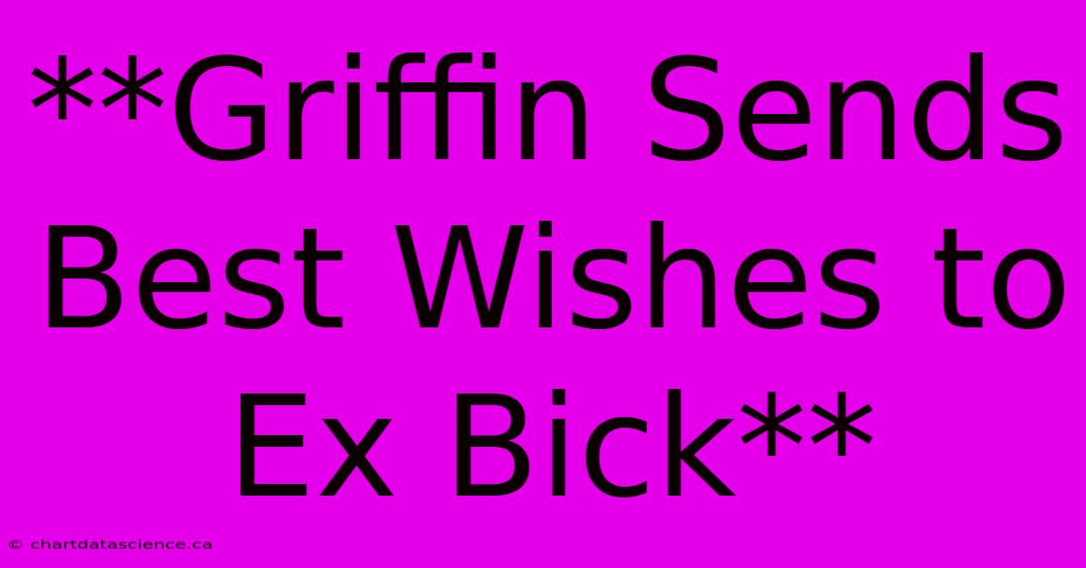 **Griffin Sends Best Wishes To Ex Bick**