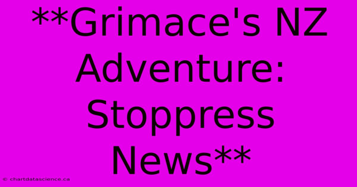 **Grimace's NZ Adventure: Stoppress News**