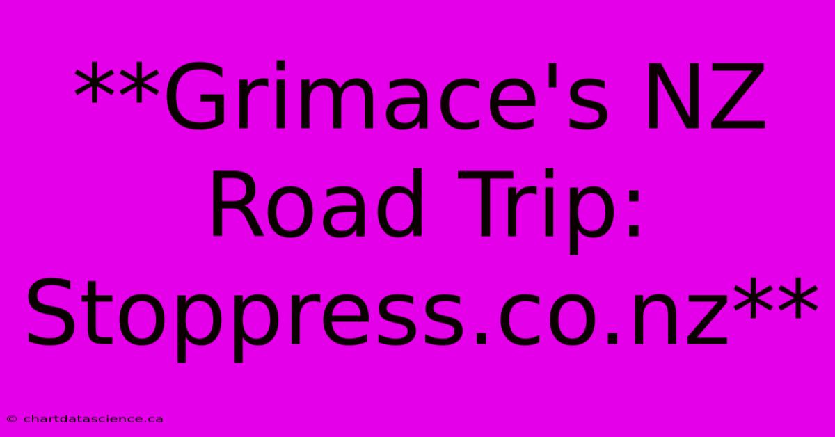 **Grimace's NZ Road Trip: Stoppress.co.nz**