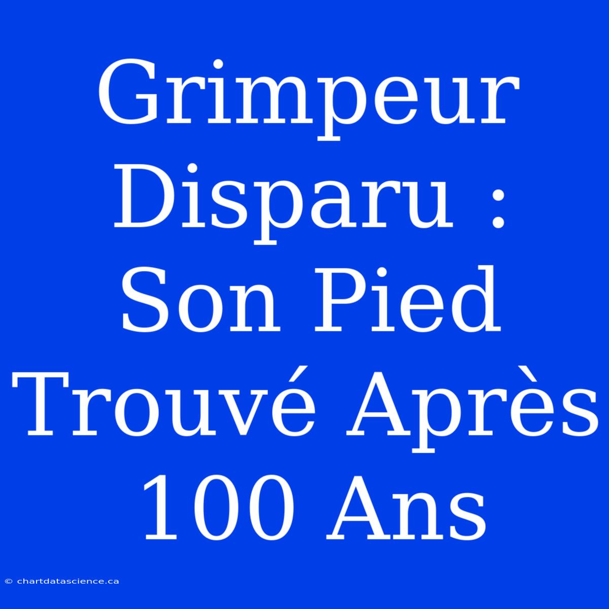 Grimpeur Disparu : Son Pied Trouvé Après 100 Ans