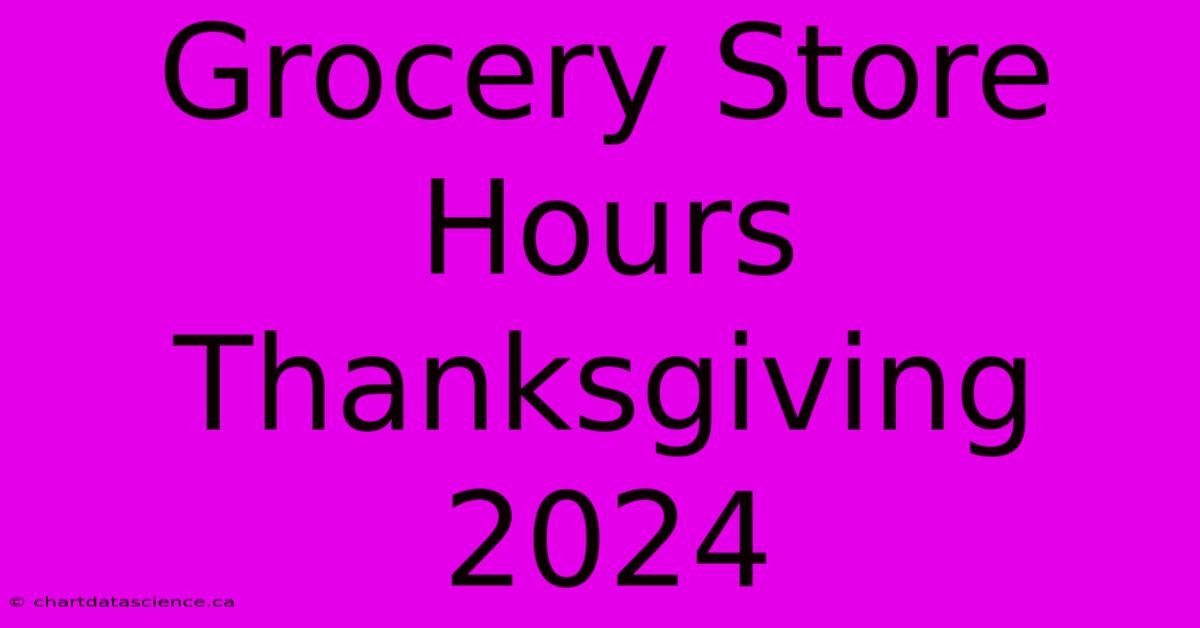 Grocery Store Hours Thanksgiving 2024