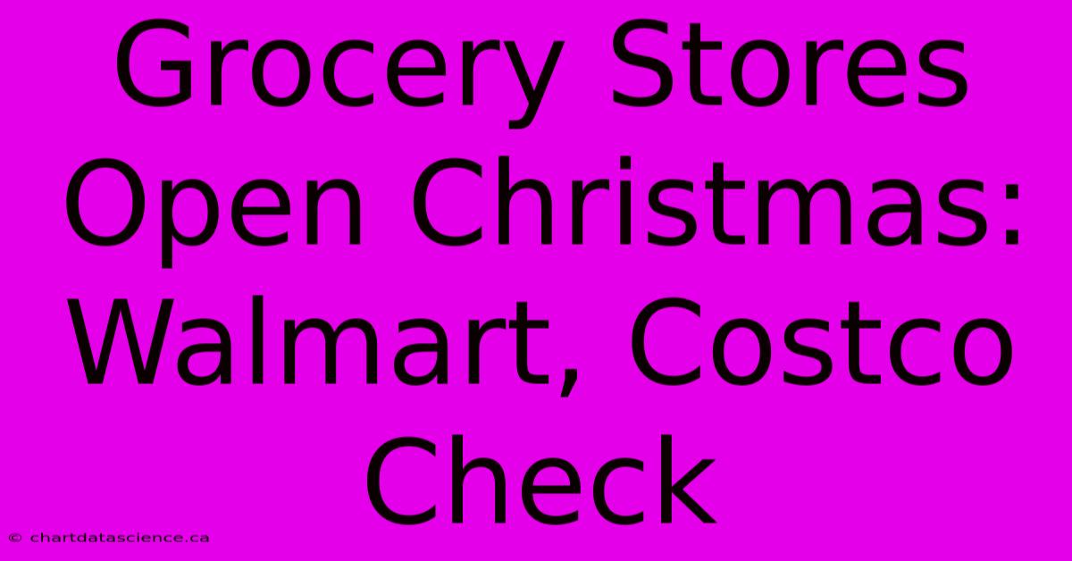 Grocery Stores Open Christmas: Walmart, Costco Check