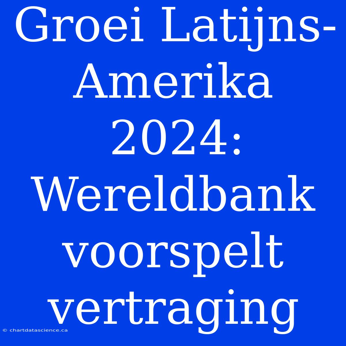 Groei Latijns-Amerika 2024: Wereldbank Voorspelt Vertraging