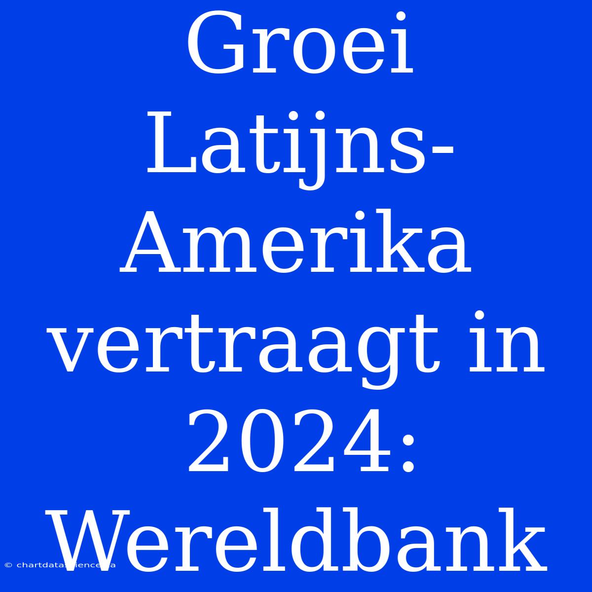 Groei Latijns-Amerika Vertraagt In 2024: Wereldbank