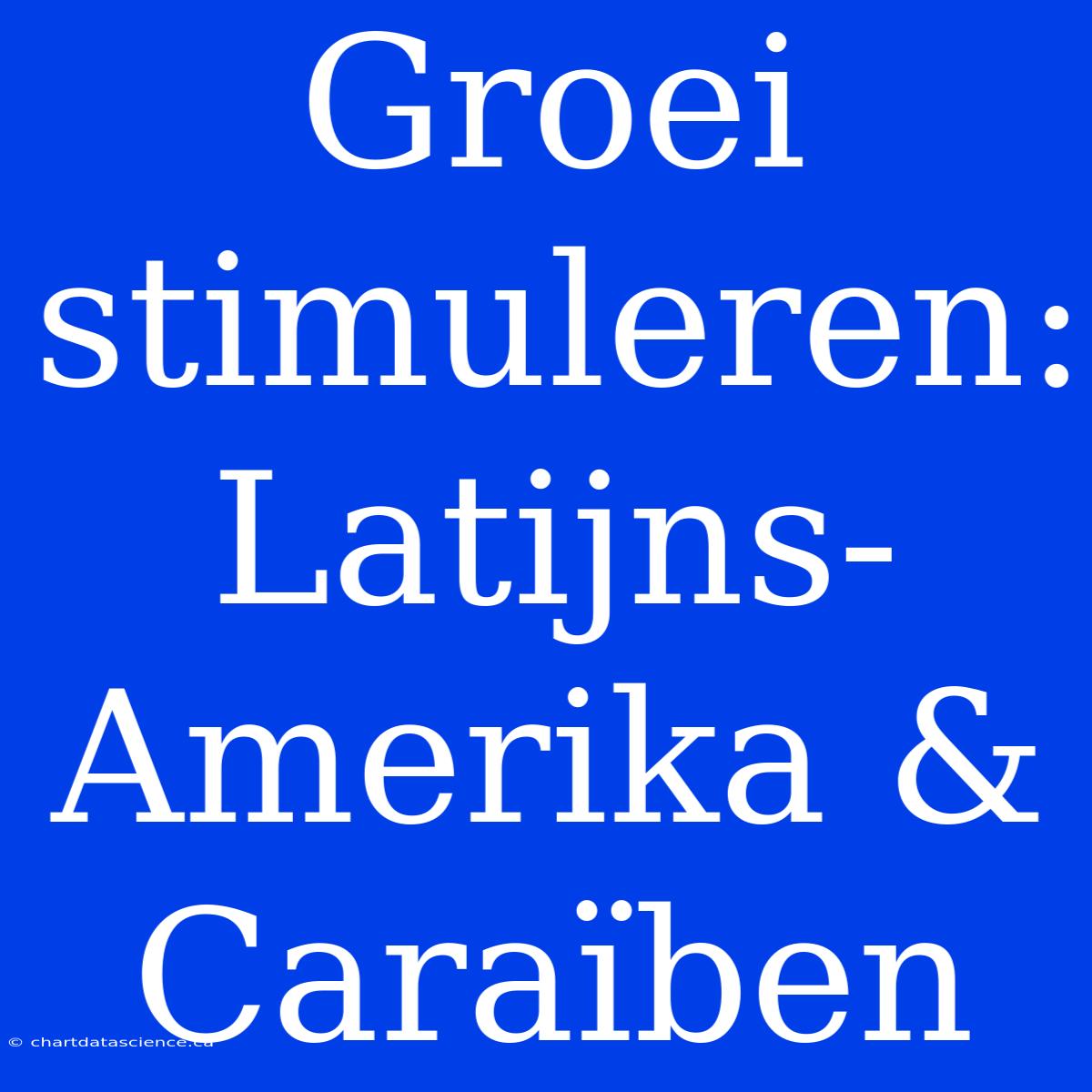 Groei Stimuleren: Latijns-Amerika & Caraïben