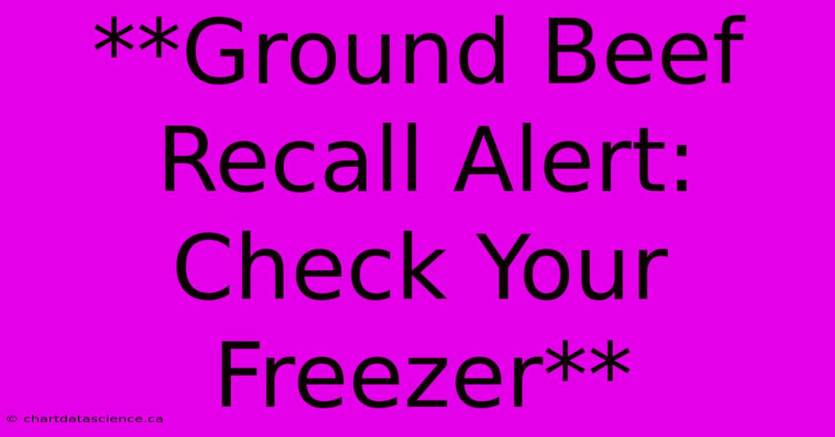 **Ground Beef Recall Alert: Check Your Freezer**