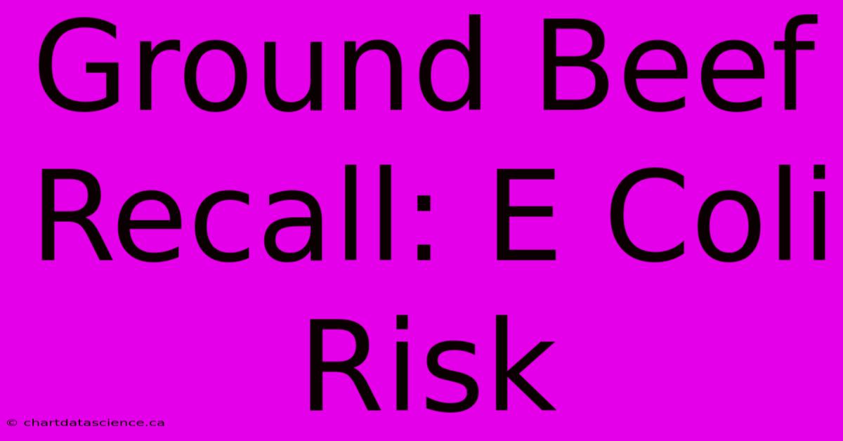 Ground Beef Recall: E Coli Risk