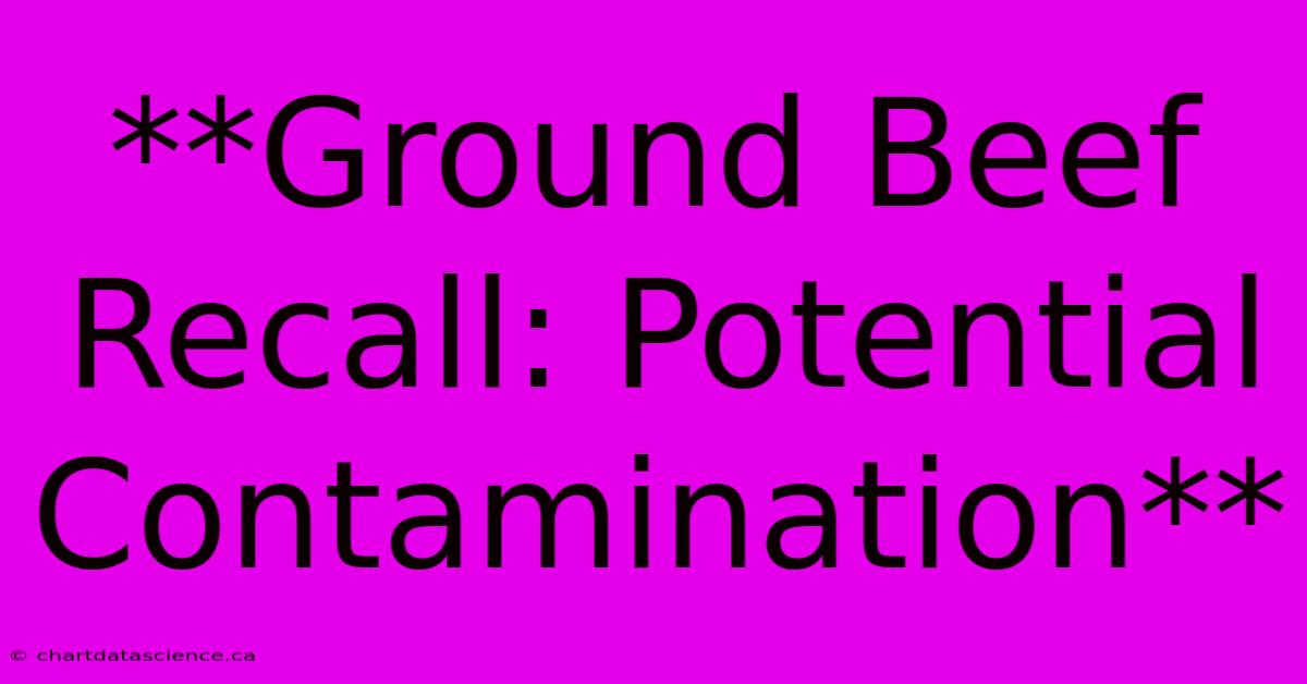 **Ground Beef Recall: Potential Contamination**