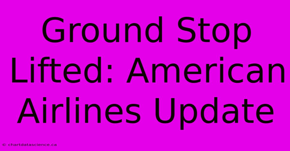 Ground Stop Lifted: American Airlines Update