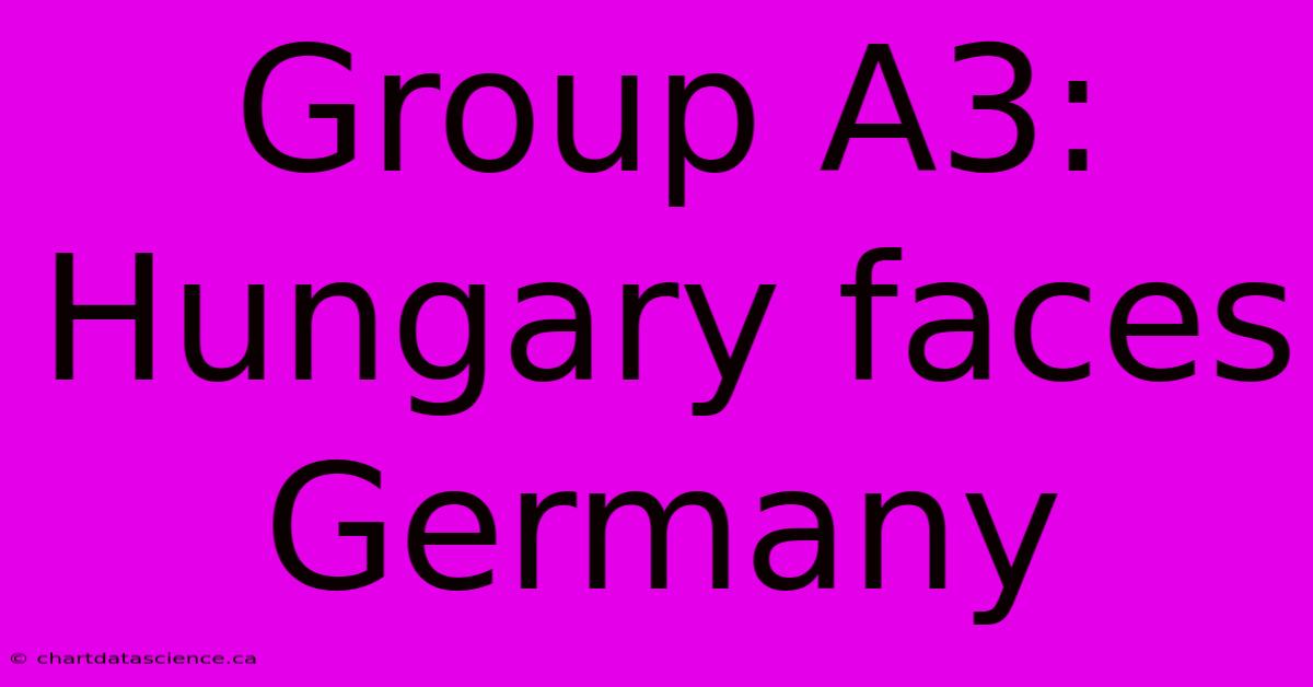 Group A3: Hungary Faces Germany