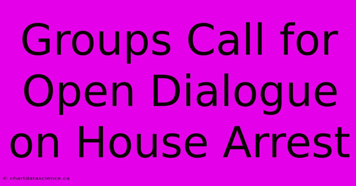 Groups Call For Open Dialogue On House Arrest