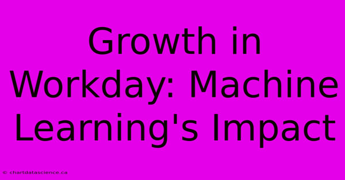 Growth In Workday: Machine Learning's Impact