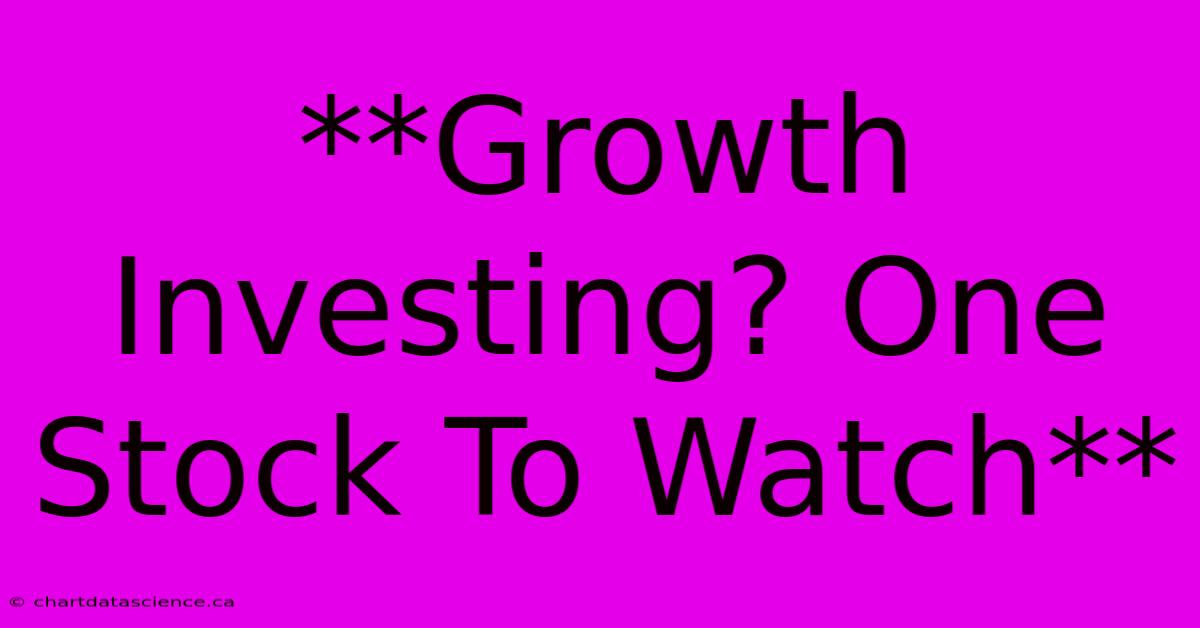 **Growth Investing? One Stock To Watch**