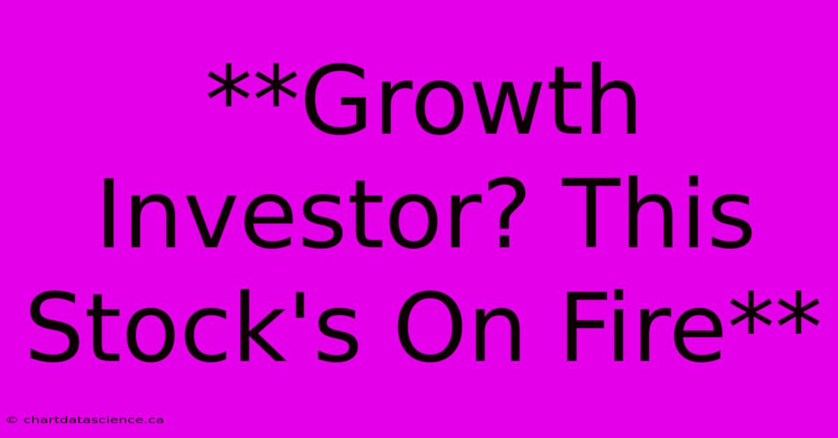 **Growth Investor? This Stock's On Fire**