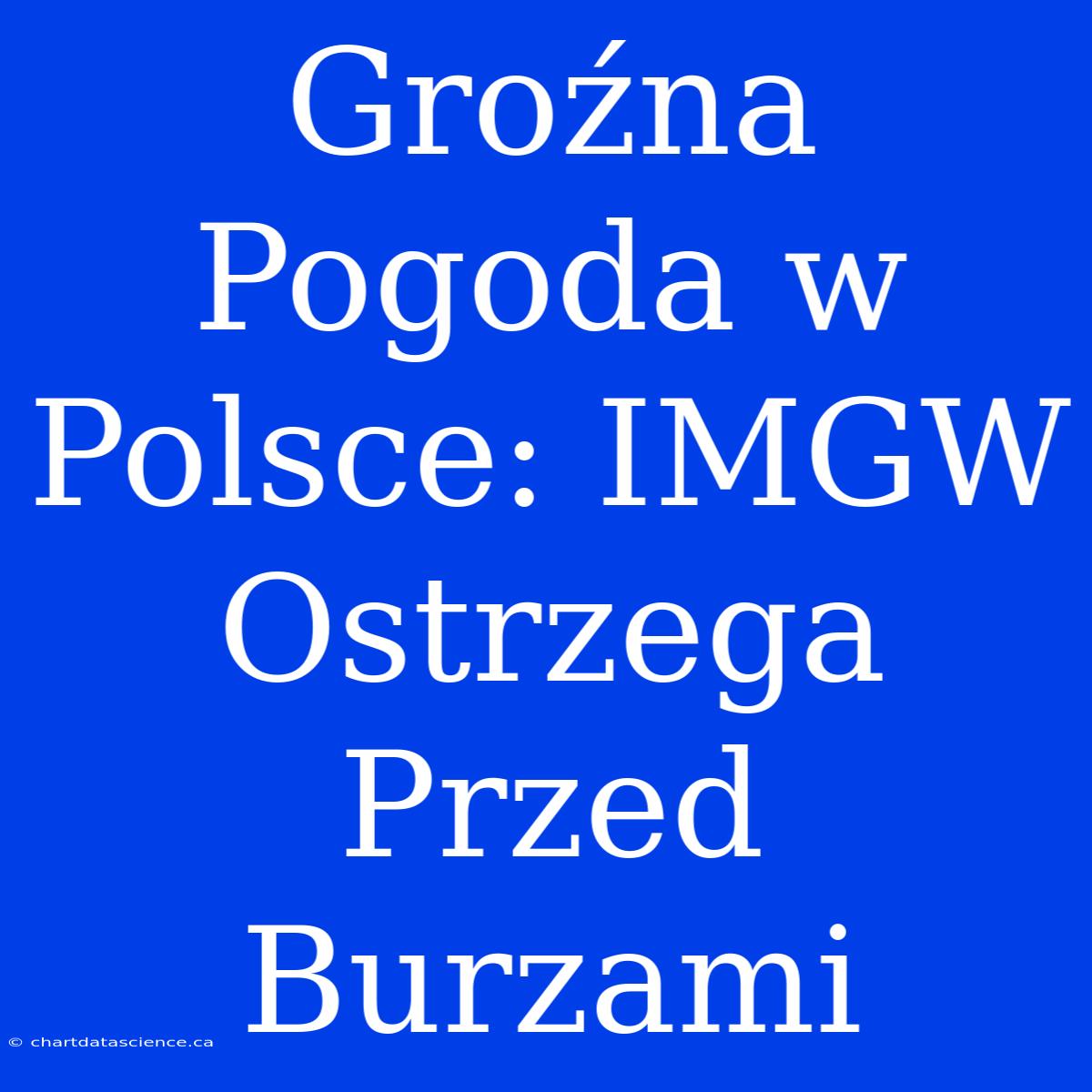 Groźna Pogoda W Polsce: IMGW Ostrzega Przed Burzami