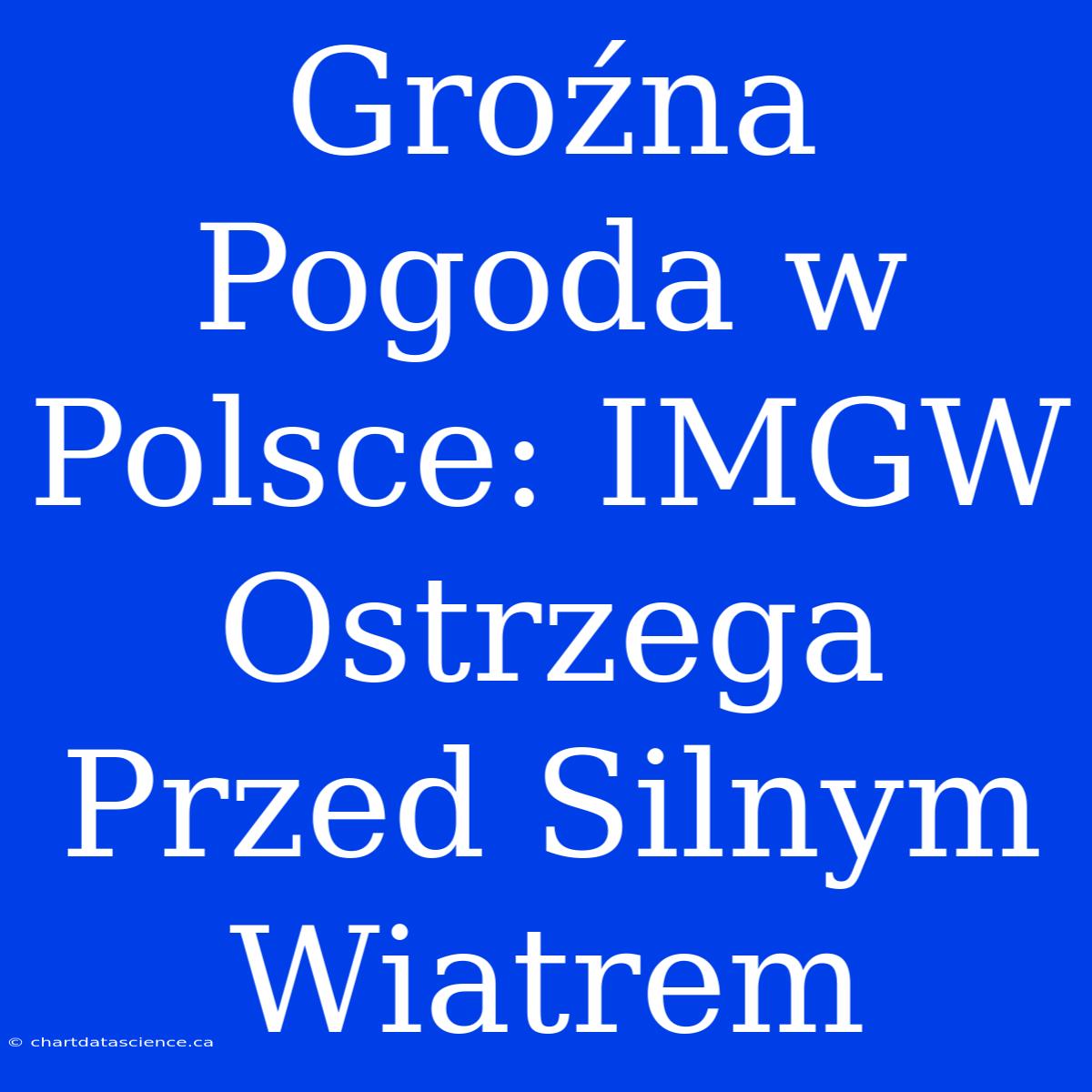 Groźna Pogoda W Polsce: IMGW Ostrzega Przed Silnym Wiatrem