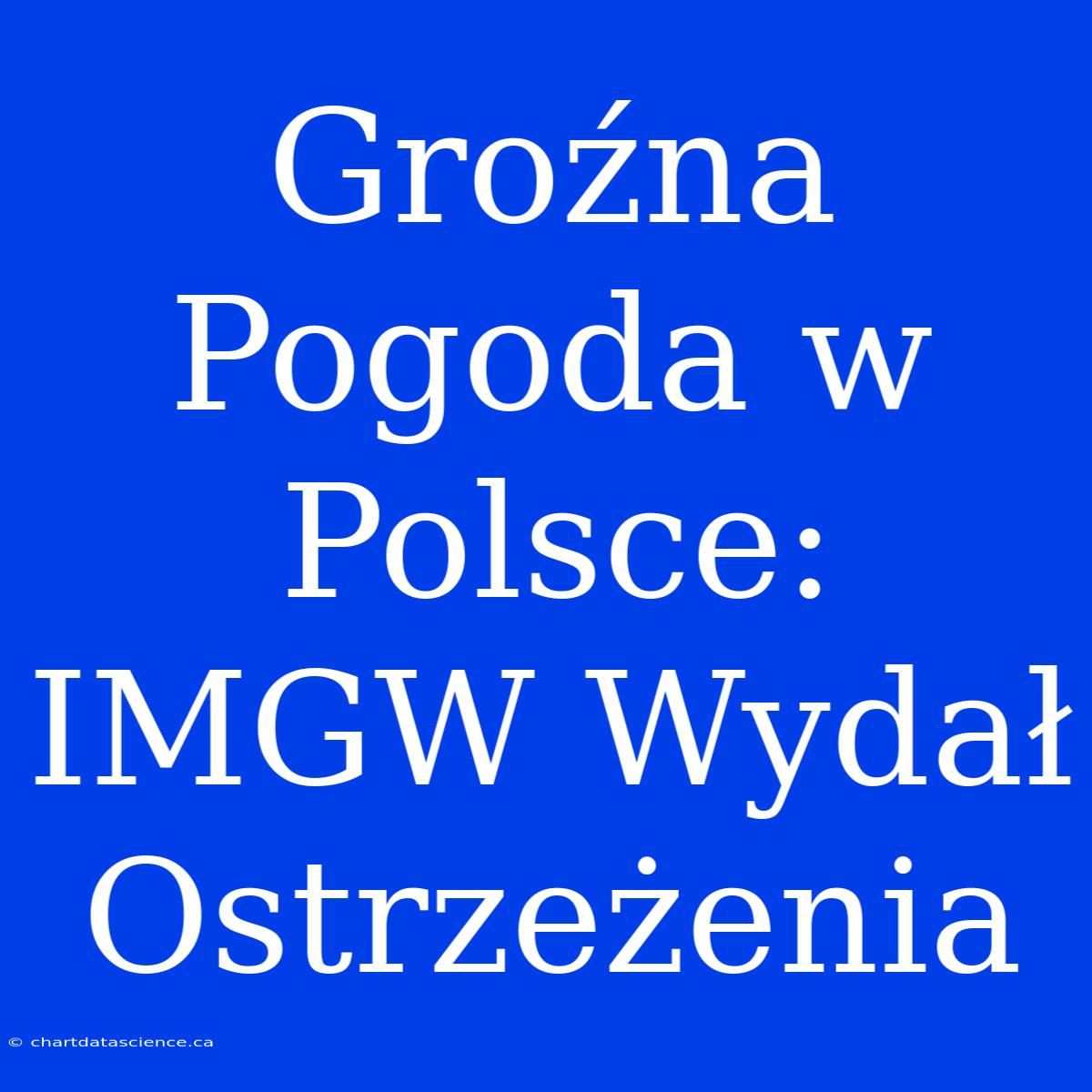 Groźna Pogoda W Polsce: IMGW Wydał Ostrzeżenia