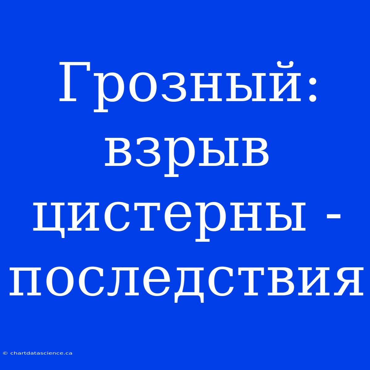 Грозный: Взрыв Цистерны - Последствия