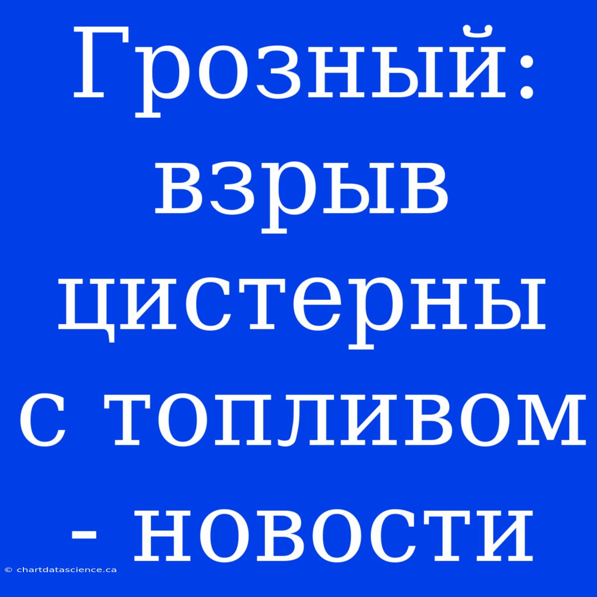 Грозный: Взрыв Цистерны С Топливом - Новости