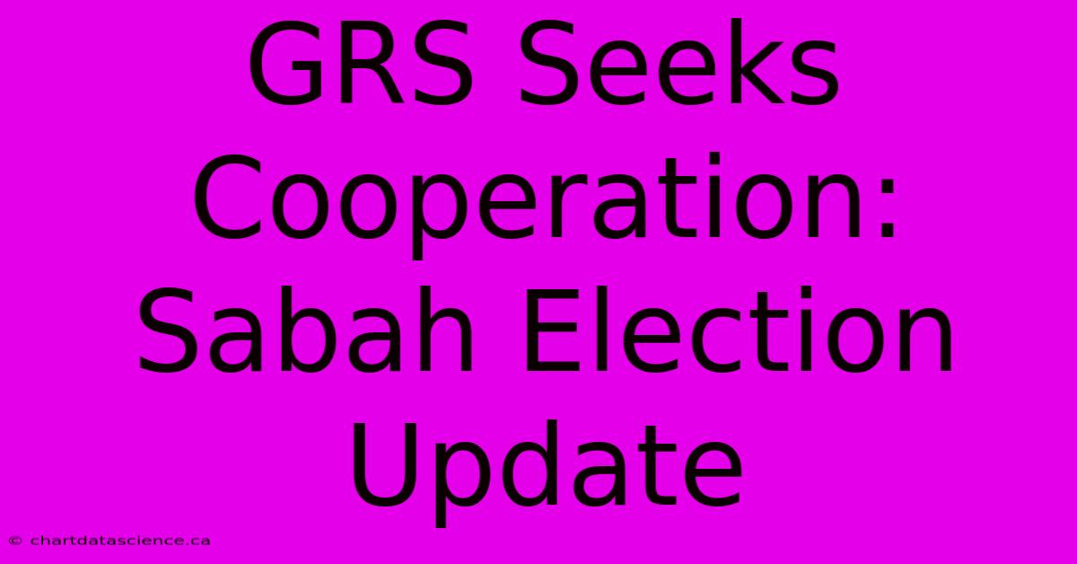 GRS Seeks Cooperation: Sabah Election Update 