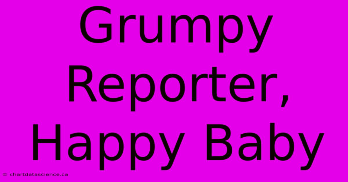 Grumpy Reporter, Happy Baby