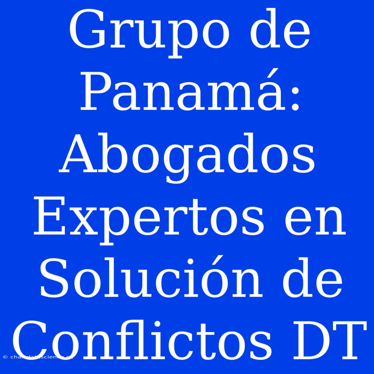 Grupo De Panamá: Abogados Expertos En Solución De Conflictos DT