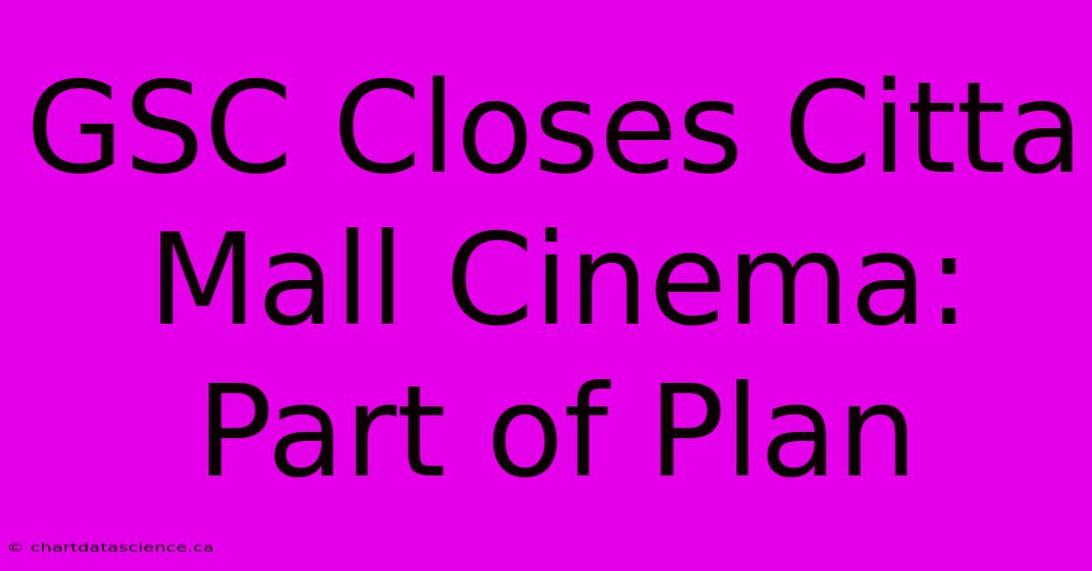 GSC Closes Citta Mall Cinema: Part Of Plan