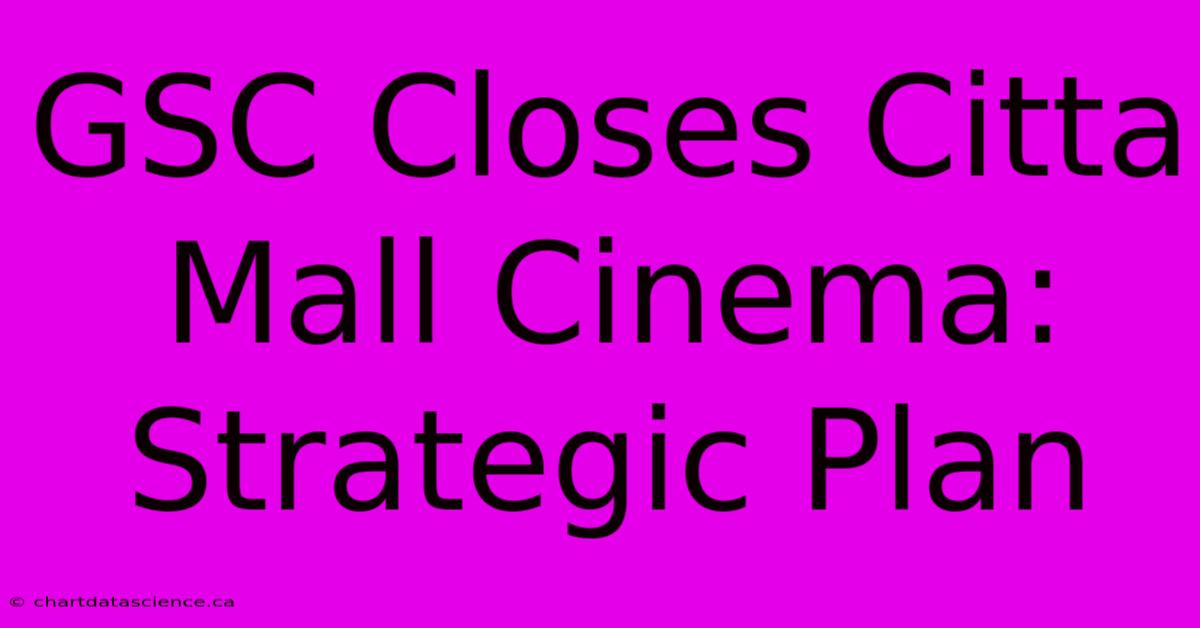 GSC Closes Citta Mall Cinema: Strategic Plan