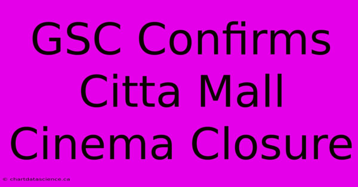 GSC Confirms Citta Mall Cinema Closure