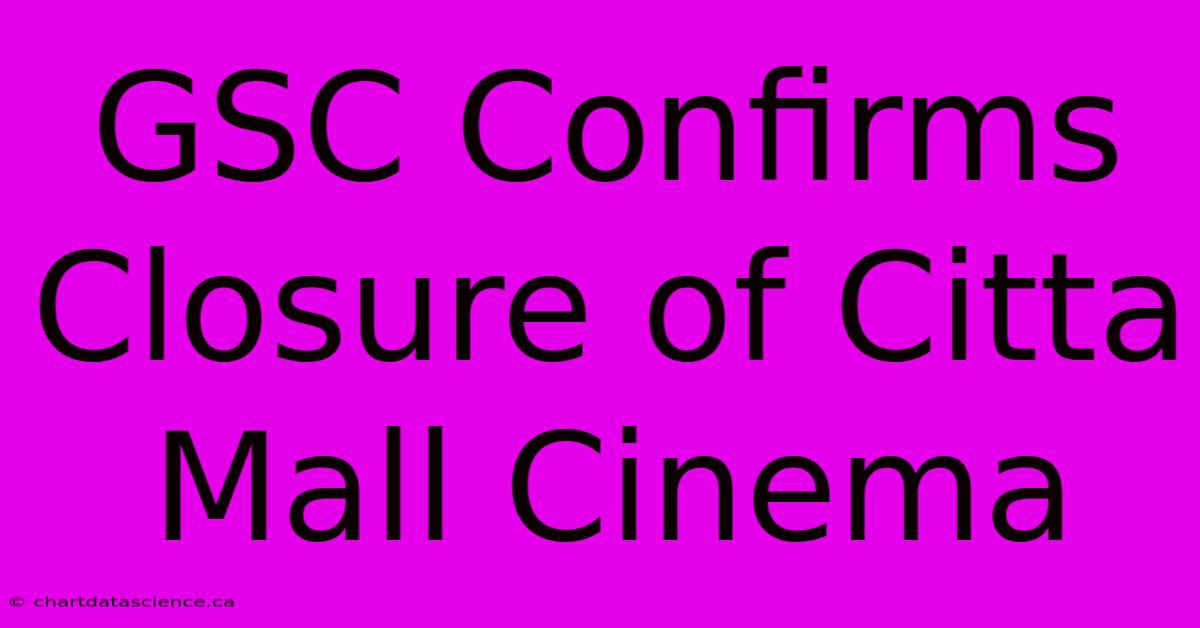 GSC Confirms Closure Of Citta Mall Cinema