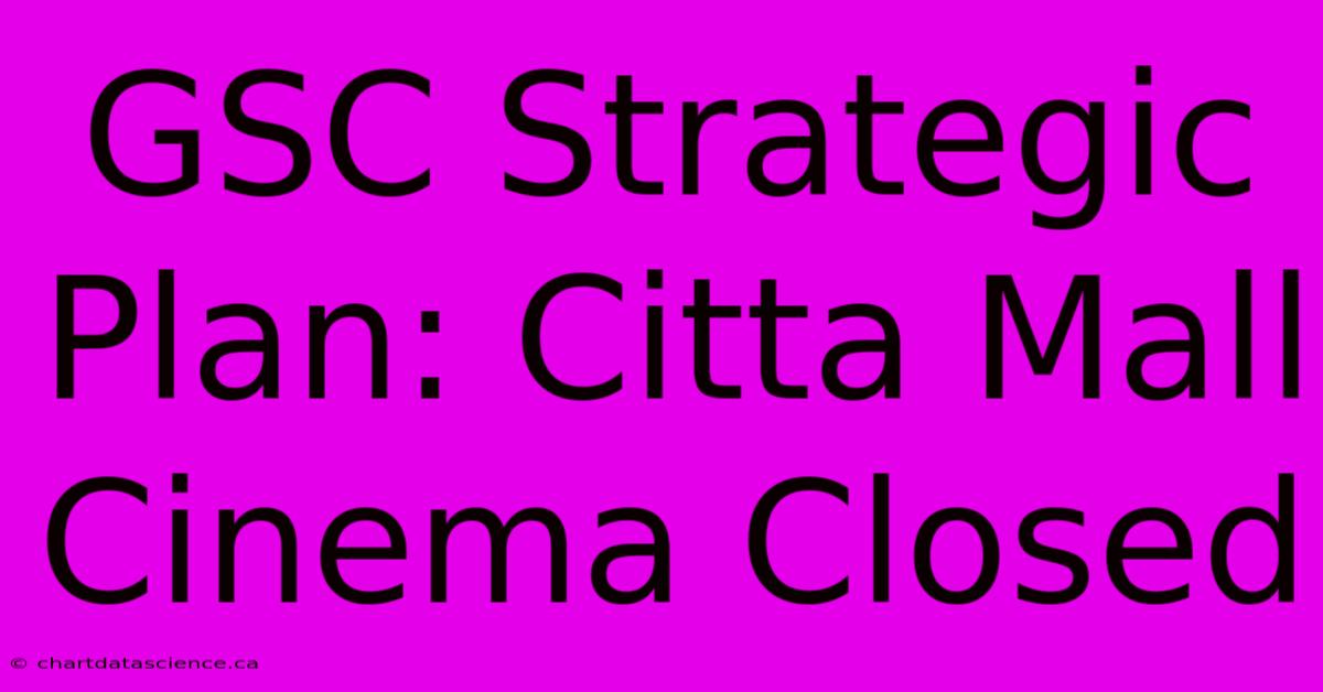 GSC Strategic Plan: Citta Mall Cinema Closed