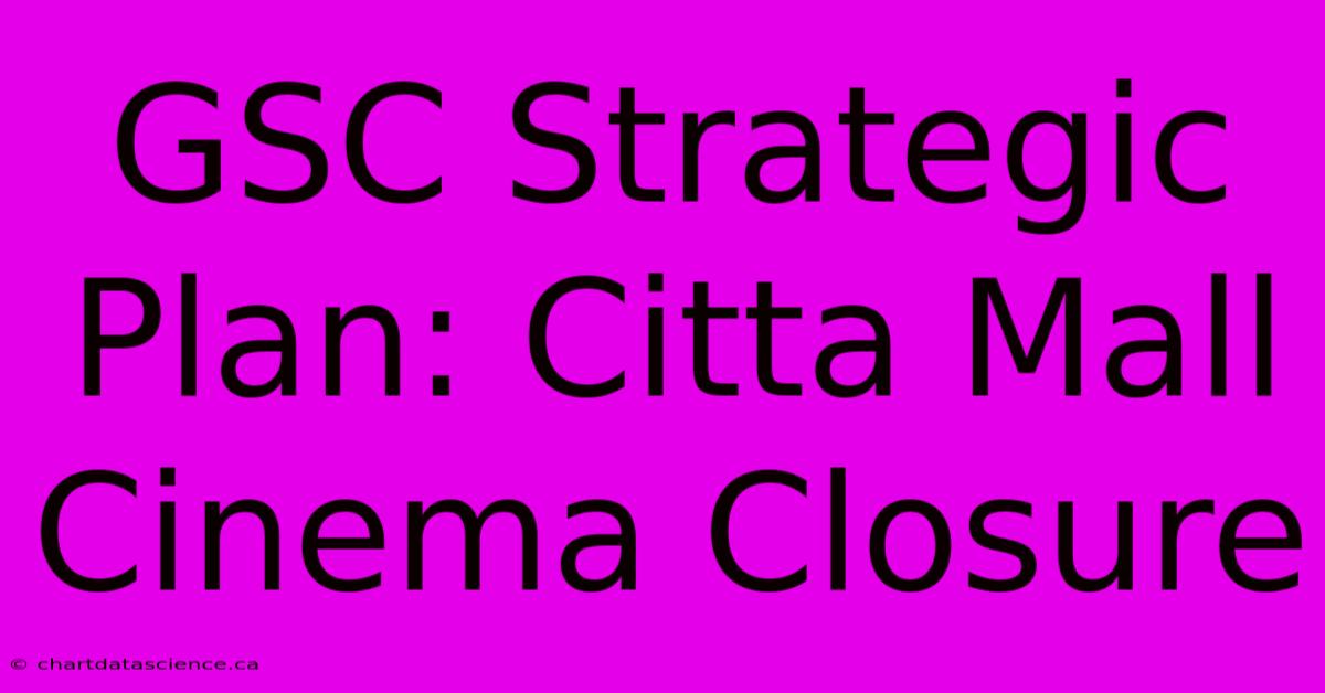 GSC Strategic Plan: Citta Mall Cinema Closure