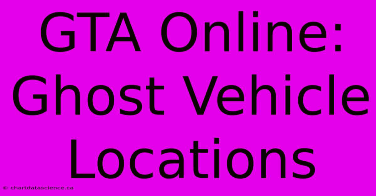 GTA Online: Ghost Vehicle Locations