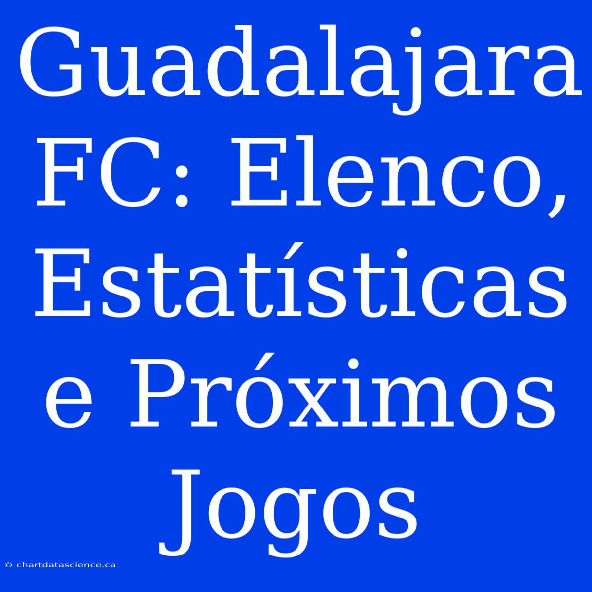 Guadalajara FC: Elenco, Estatísticas E Próximos Jogos