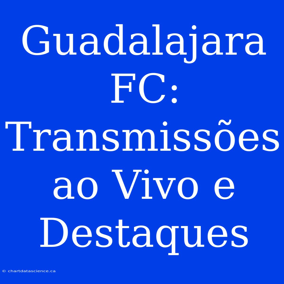 Guadalajara FC: Transmissões Ao Vivo E Destaques