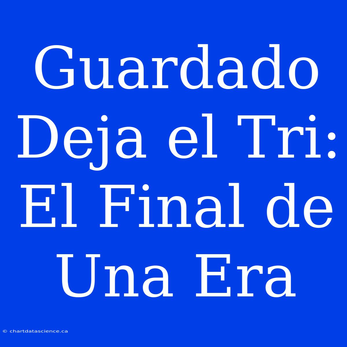 Guardado Deja El Tri: El Final De Una Era