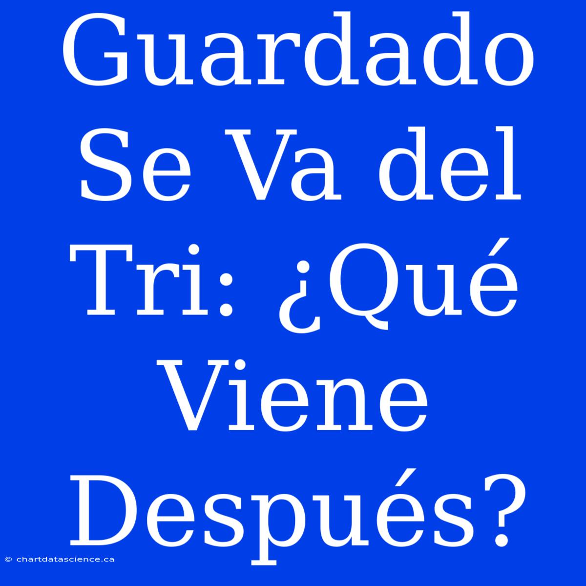 Guardado Se Va Del Tri: ¿Qué Viene Después?