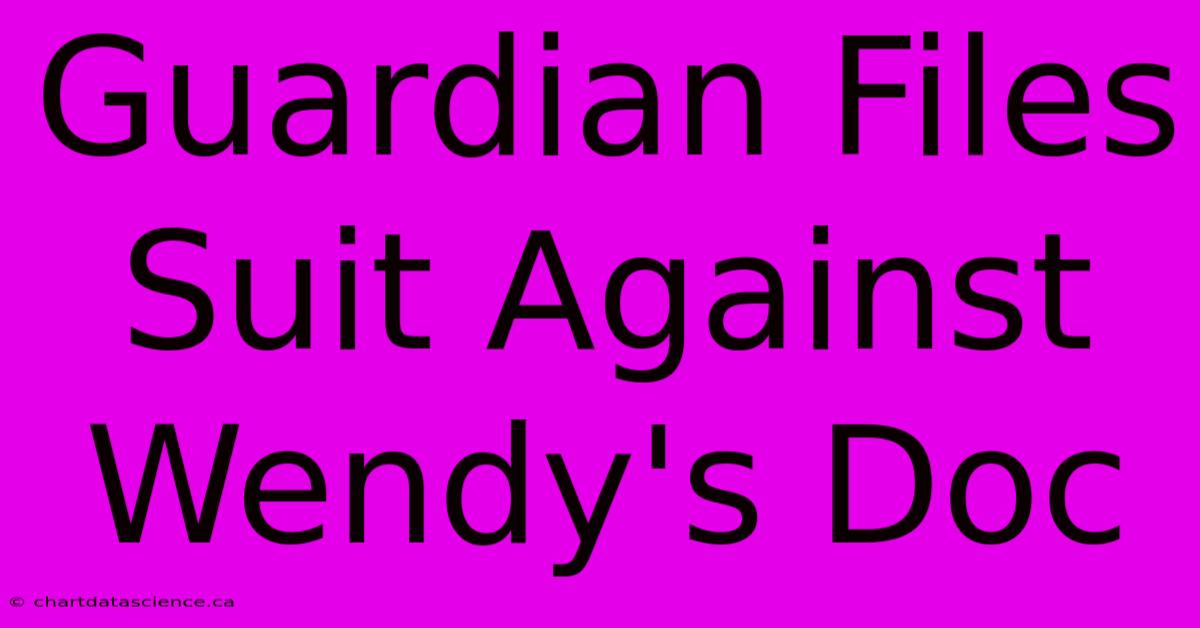 Guardian Files Suit Against Wendy's Doc